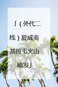 （外代二线）夏威夷基拉韦火山喷发