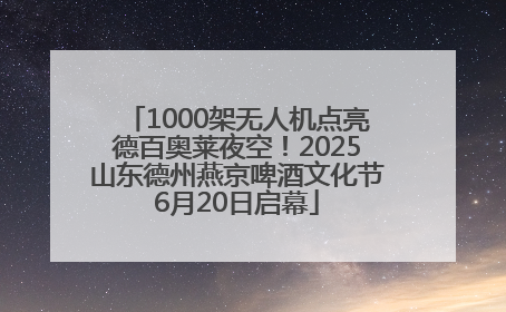 1000架无人机点亮德百奥莱夜空！2025山东德州燕京啤酒文化节6月20日启幕