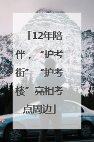12年陪伴，“护考街”“护考楼”亮相考点周边