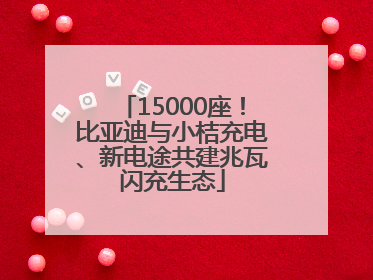 15000座！比亚迪与小桔充电、新电途共建兆瓦闪充生态