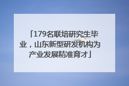 179名联培研究生毕业，山东新型研发机构为产业发展精准育才