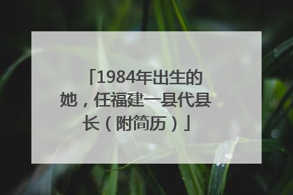 1984年出生的她，任福建一县代县长（附简历）