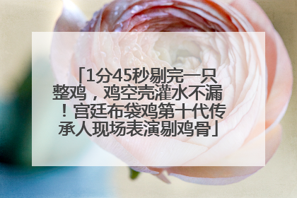 1分45秒剔完一只整鸡，鸡空壳灌水不漏！宫廷布袋鸡第十代传承人现场表演剔鸡骨