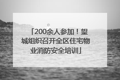 200余人参加！望城组织召开全区住宅物业消防安全培训