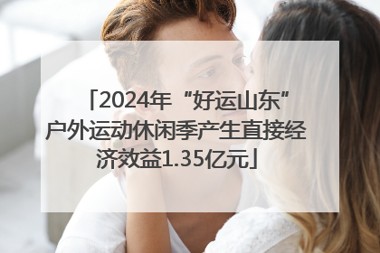 2024年“好运山东”户外运动休闲季产生直接经济效益1.35亿元