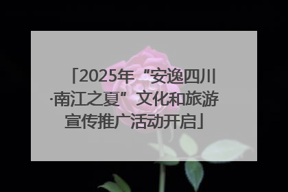 2025年“安逸四川·南江之夏”文化和旅游宣传推广活动开启