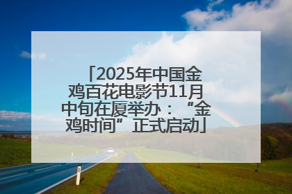 2025年中国金鸡百花电影节11月中旬在厦举办：“金鸡时间”正式启动
