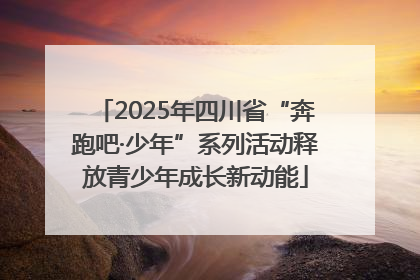 2025年四川省“奔跑吧·少年”系列活动释放青少年成长新动能