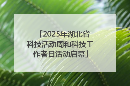 2025年湖北省科技活动周和科技工作者日活动启幕