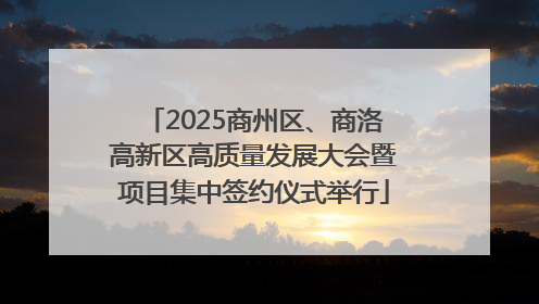 2025商州区、商洛高新区高质量发展大会暨项目集中签约仪式举行