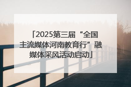 2025第三届“全国主流媒体河南教育行”融媒体采风活动启动