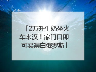 2万升牛奶坐火车来汉！家门口即可买遍白俄罗斯