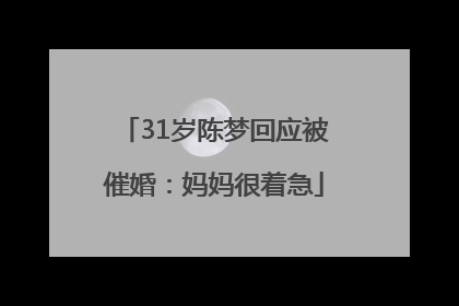 31岁陈梦回应被催婚：妈妈很着急