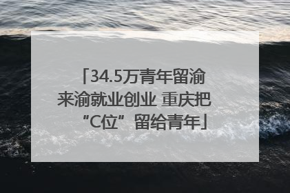 34.5万青年留渝来渝就业创业 重庆把“C位”留给青年