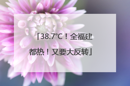 38.7℃！全福建都热！又要大反转