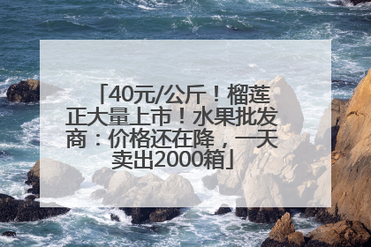 40元/公斤！榴莲正大量上市！水果批发商：价格还在降，一天卖出2000箱