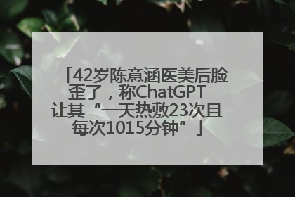 42岁陈意涵医美后脸歪了，称ChatGPT让其“一天热敷23次且每次1015分钟”