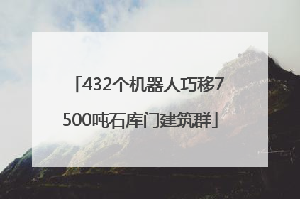 432个机器人巧移7500吨石库门建筑群