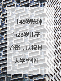 49岁陈坤与23岁儿子合影，庆祝其大学毕业