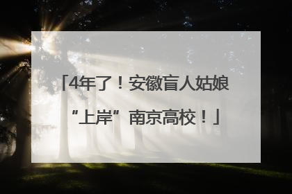 4年了！安徽盲人姑娘“上岸”南京高校！