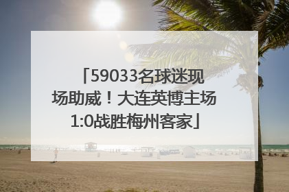 59033名球迷现场助威！大连英博主场1:0战胜梅州客家