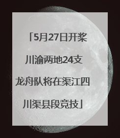 5月27日开桨 川渝两地24支龙舟队将在渠江四川渠县段竞技