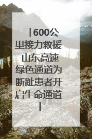 600公里接力救援 山东高速绿色通道为断趾患者开启生命通道