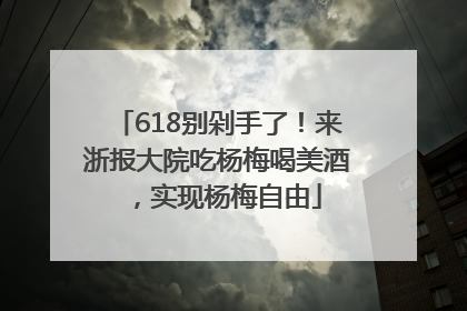 618别剁手了！来浙报大院吃杨梅喝美酒，实现杨梅自由