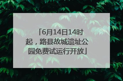 6月14日14时起，路县故城遗址公园免费试运行开放