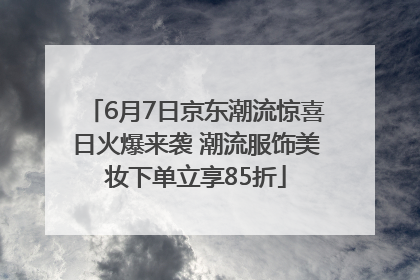6月7日京东潮流惊喜日火爆来袭 潮流服饰美妆下单立享85折