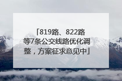 819路、822路等7条公交线路优化调整，方案征求意见中