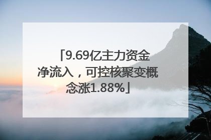 9.69亿主力资金净流入，可控核聚变概念涨1.88%