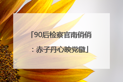 90后检察官南俏俏：赤子丹心映党徽