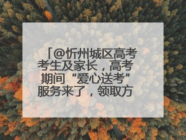 @忻州城区高考考生及家长，高考期间“爱心送考”服务来了，领取方式是→