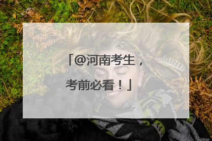 @河南考生，考前必看！