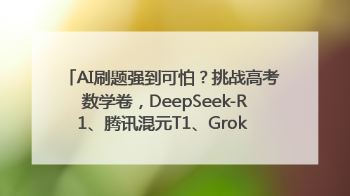 AI刷题强到可怕？挑战高考数学卷，DeepSeek-R1、腾讯混元T1、Grok 3等十大模型测评来了