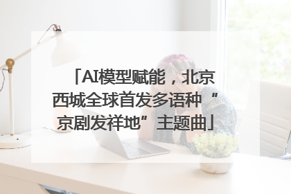 AI模型赋能，北京西城全球首发多语种“京剧发祥地”主题曲