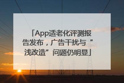 App适老化评测报告发布，广告干扰与“浅改造”问题仍明显