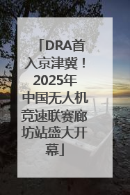 DRA首入京津冀！2025年中国无人机竞速联赛廊坊站盛大开幕