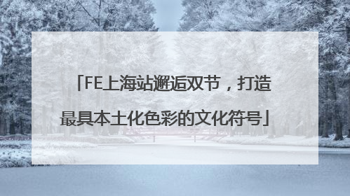 FE上海站邂逅双节，打造最具本土化色彩的文化符号
