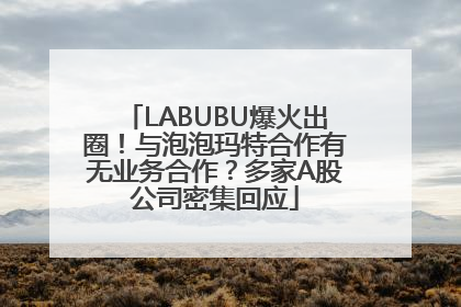 LABUBU爆火出圈！与泡泡玛特合作有无业务合作？多家A股公司密集回应
